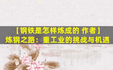 【钢铁是怎样炼成的 作者】炼钢之路：重工业的挑战与机遇